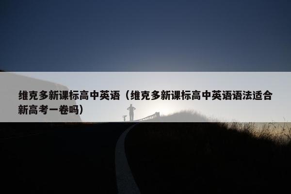 维克多新课标高中英语（维克多新课标高中英语语法适合新高考一卷吗）