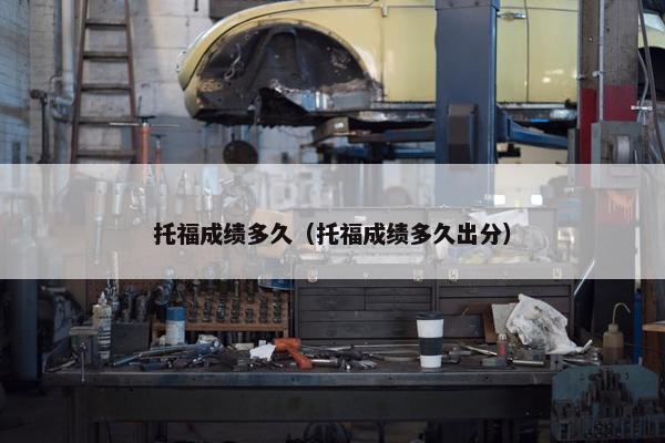 托福成绩多久（托福成绩多久出分）