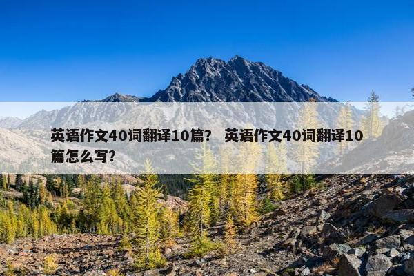 英语作文40词翻译10篇？ 英语作文40词翻译10篇怎么写？