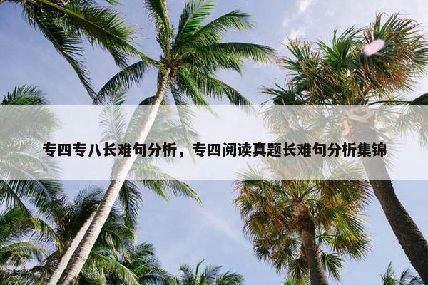 专四专八长难句分析，专四阅读真题长难句分析集锦