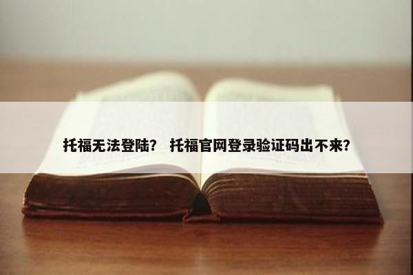 托福无法登陆？ 托福官网登录验证码出不来？