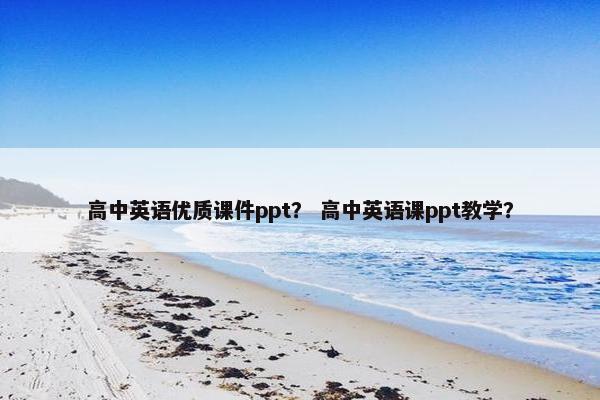 高中英语优质课件ppt？ 高中英语课ppt教学？
