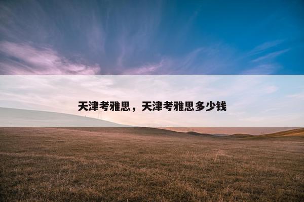 天津考雅思，天津考雅思多少钱