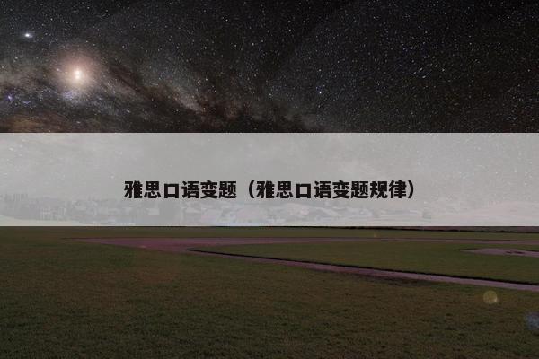 雅思口语变题（雅思口语变题规律）