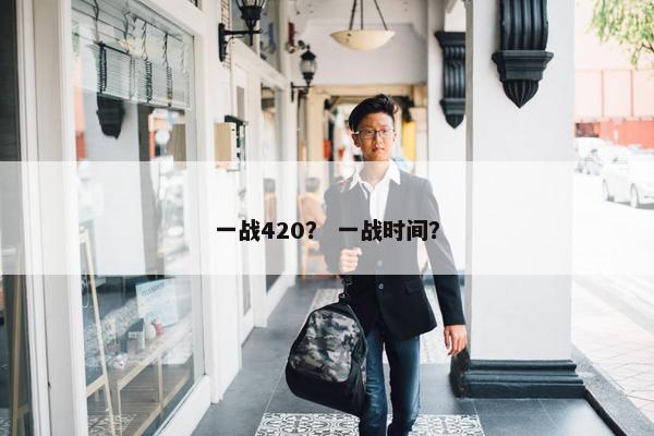 一战420？ 一战时间？
