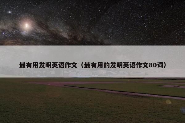 最有用发明英语作文（最有用的发明英语作文80词）