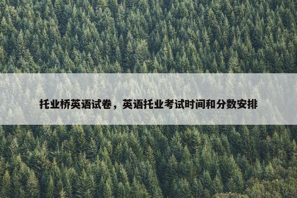 托业桥英语试卷，英语托业考试时间和分数安排