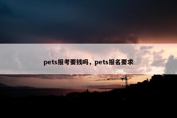 pets报考要钱吗，pets报名要求