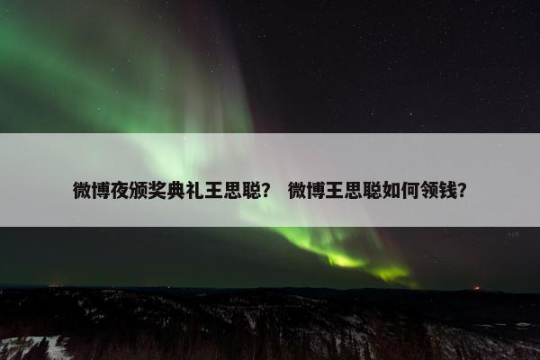 微博夜颁奖典礼王思聪？ 微博王思聪如何领钱？