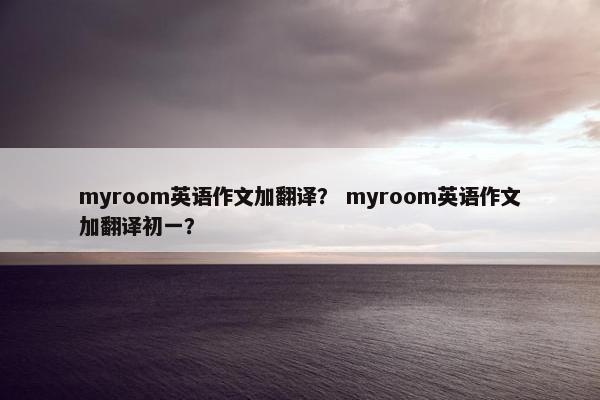 myroom英语作文加翻译？ myroom英语作文加翻译初一？