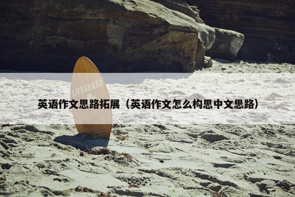 英语作文思路拓展（英语作文怎么构思中文思路）