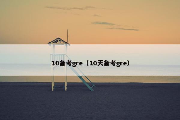 10备考gre（10天备考gre）