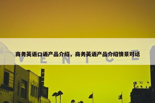 商务英语口语产品介绍，商务英语产品介绍情景对话