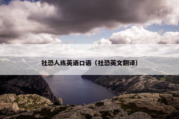 社恐人练英语口语（社恐英文翻译）