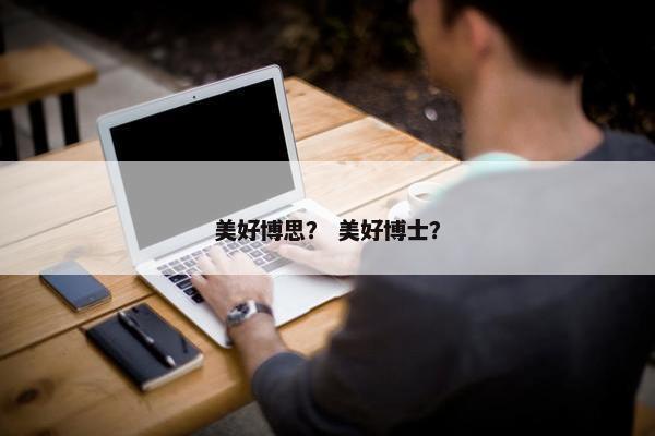 美好博思？ 美好博士？