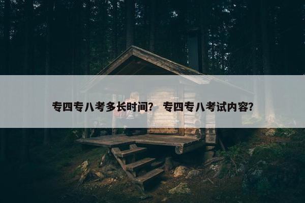 专四专八考多长时间？ 专四专八考试内容？
