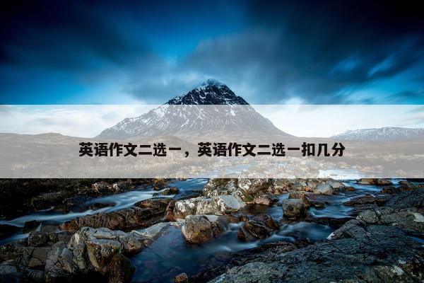 英语作文二选一，英语作文二选一扣几分