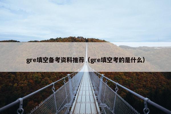 gre填空备考资料推荐（gre填空考的是什么）