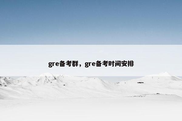 gre备考群，gre备考时间安排