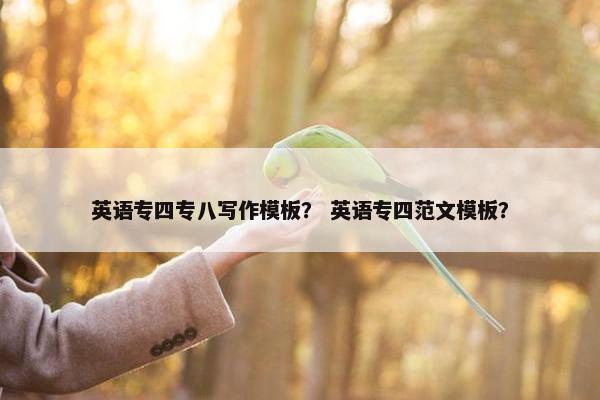 英语专四专八写作模板？ 英语专四范文模板？
