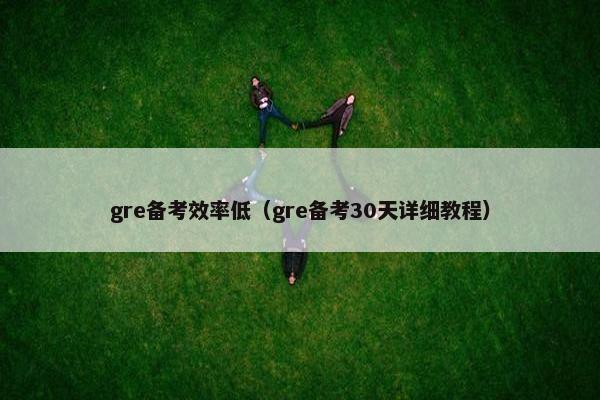 gre备考效率低（gre备考30天详细教程）