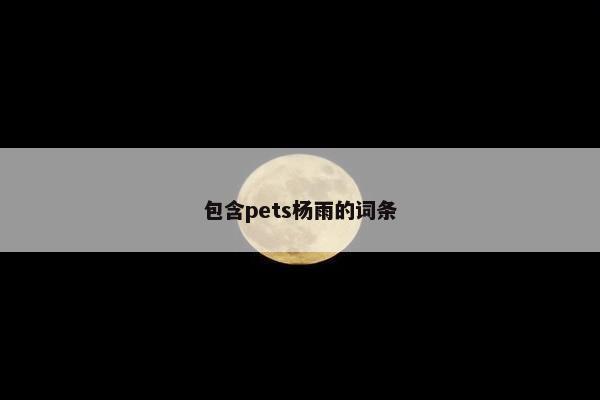 包含pets杨雨的词条