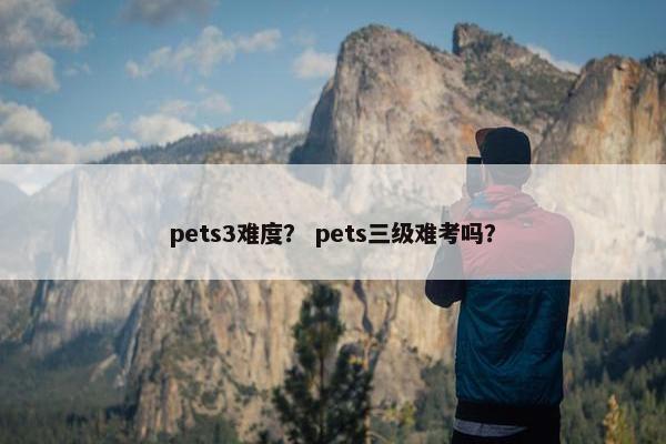 pets3难度？ pets三级难考吗？