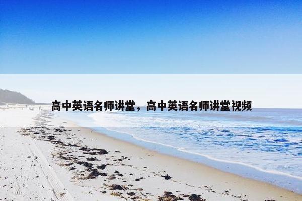 高中英语名师讲堂，高中英语名师讲堂视频
