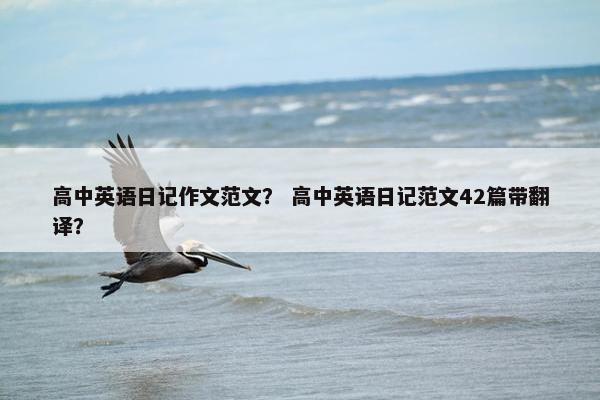 高中英语日记作文范文？ 高中英语日记范文42篇带翻译？