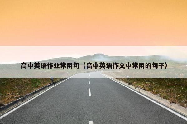 高中英语作业常用句（高中英语作文中常用的句子）