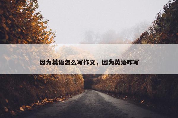 因为英语怎么写作文，因为英语咋写