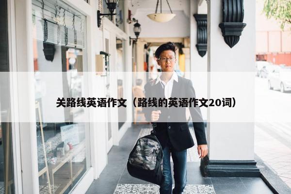 关路线英语作文（路线的英语作文20词）