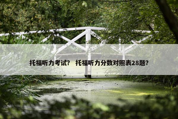 托福听力考试？ 托福听力分数对照表28题？