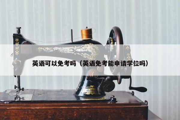 英语可以免考吗（英语免考能申请学位吗）