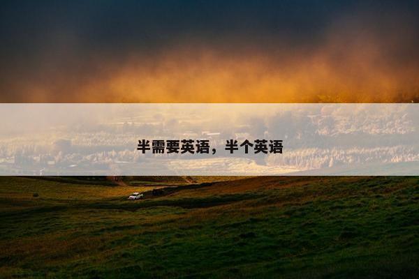 半需要英语，半个英语