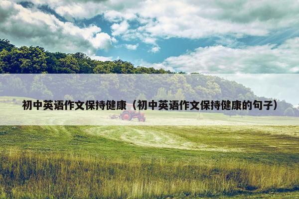 初中英语作文保持健康（初中英语作文保持健康的句子）