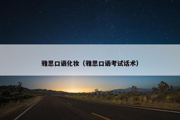 雅思口语化妆（雅思口语考试话术）