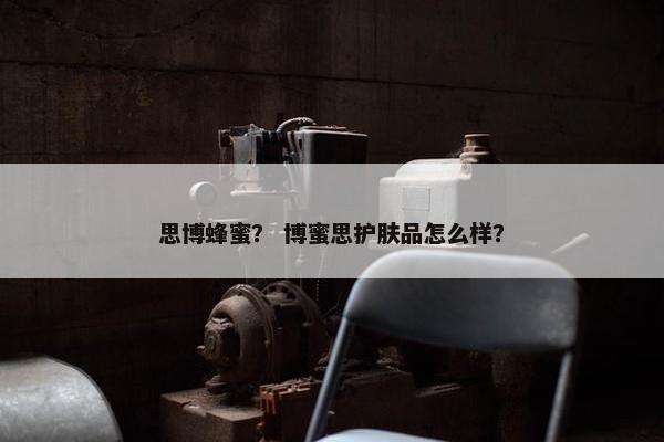 思博蜂蜜？ 博蜜思护肤品怎么样？