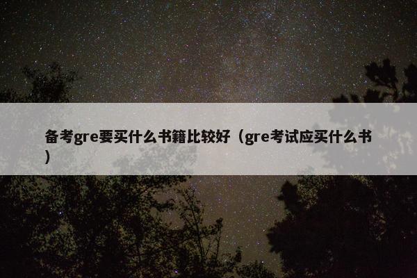 备考gre要买什么书籍比较好（gre考试应买什么书）
