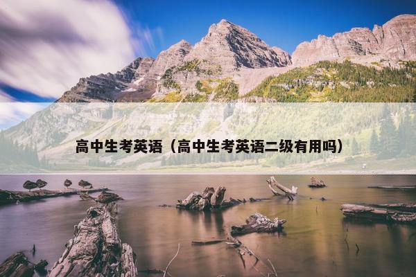 高中生考英语（高中生考英语二级有用吗）