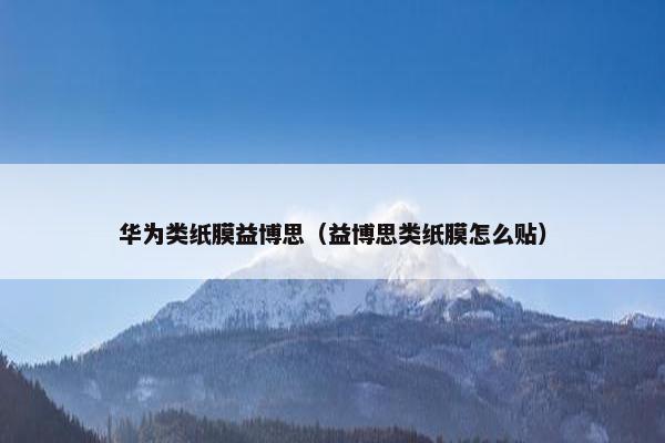 华为类纸膜益博思（益博思类纸膜怎么贴）
