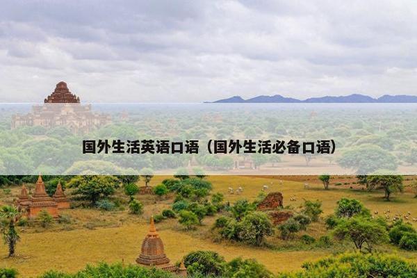 国外生活英语口语（国外生活必备口语）