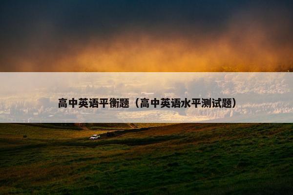 高中英语平衡题（高中英语水平测试题）