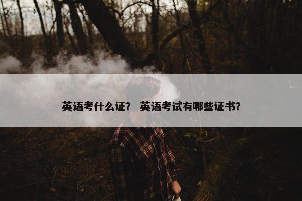 英语考什么证？ 英语考试有哪些证书？