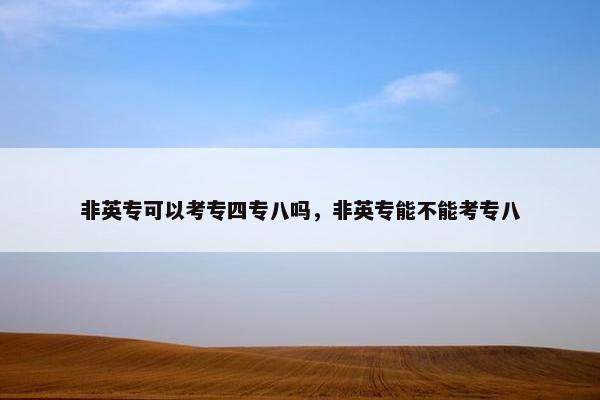 非英专可以考专四专八吗，非英专能不能考专八