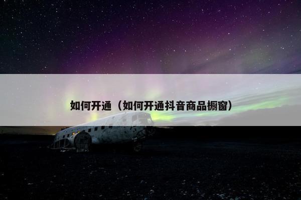 如何开通（如何开通抖音商品橱窗）