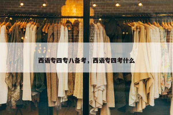 西语专四专八备考，西语专四考什么