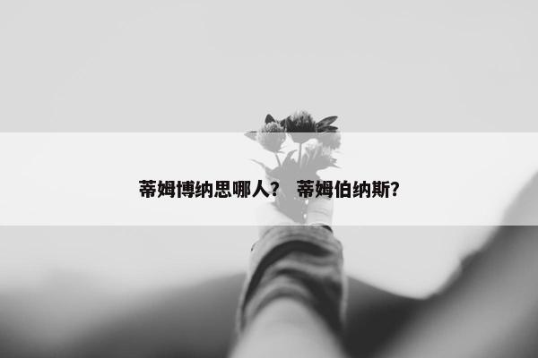 蒂姆博纳思哪人？ 蒂姆伯纳斯？