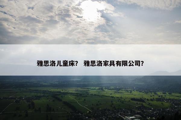 雅思洛儿童床？ 雅思洛家具有限公司？