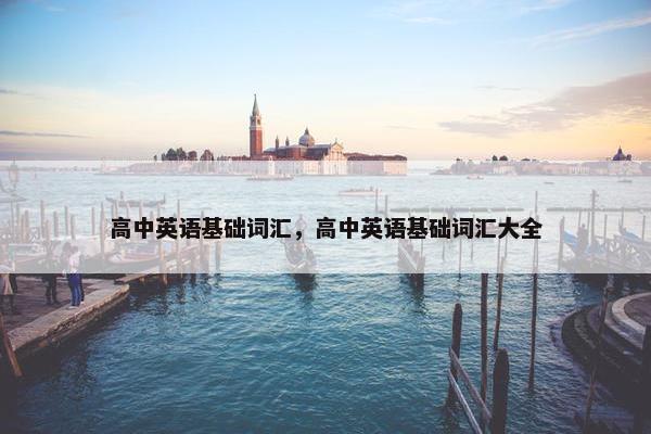 高中英语基础词汇，高中英语基础词汇大全